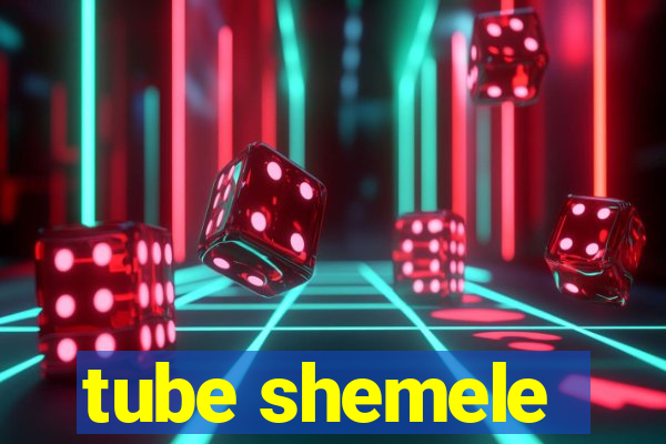 tube shemele